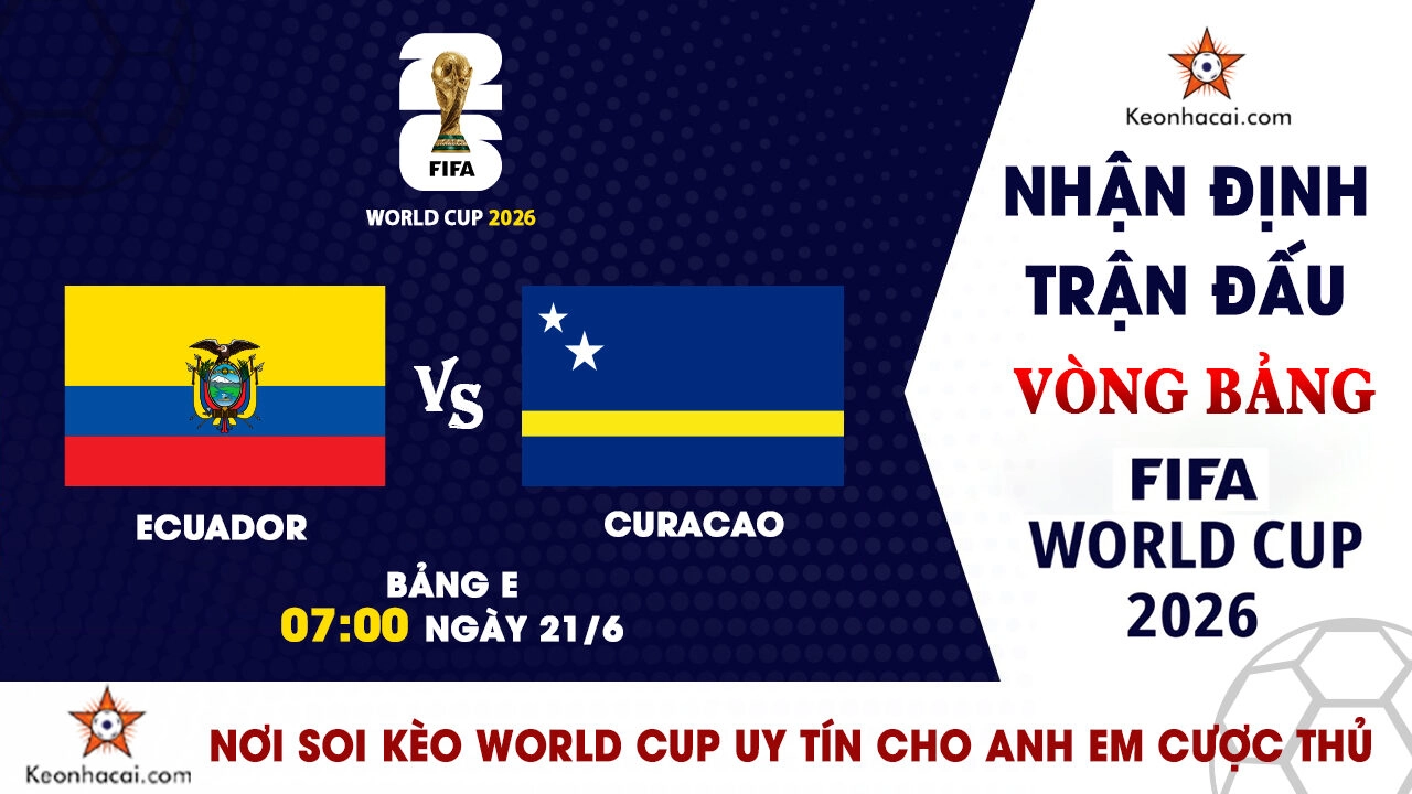 World Cup 2026 – Nhận Định Ecuador vs Curacao, 07h00 Ngày 21/6: Ecuador cần chứng minh giá trị