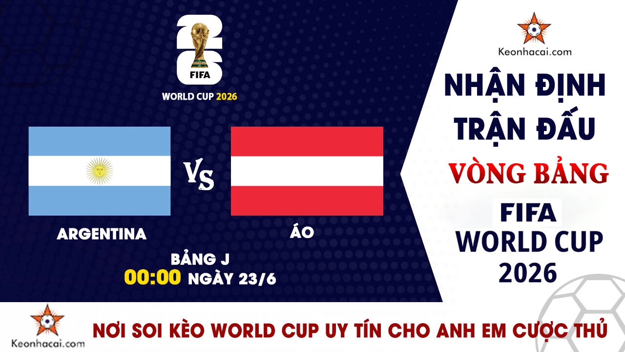 World Cup 2026 – Nhận Định Argentina vs Áo, 00h00 Ngày 23/6: Khó cản nhà vua